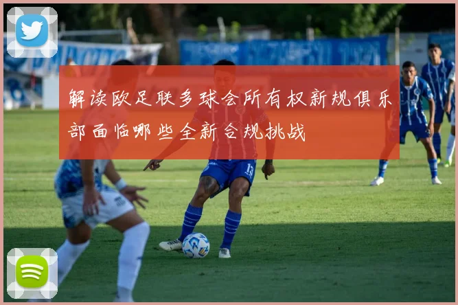 解读欧足联多球会所有权新规俱乐部面临哪些全新合规挑战