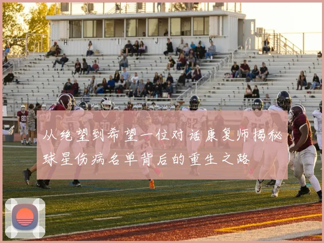 从绝望到希望一位对话康复师揭秘球星伤病名单背后的重生之路
